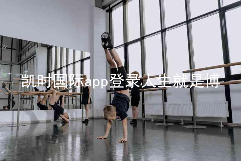 凯时国际app登录人生就是博