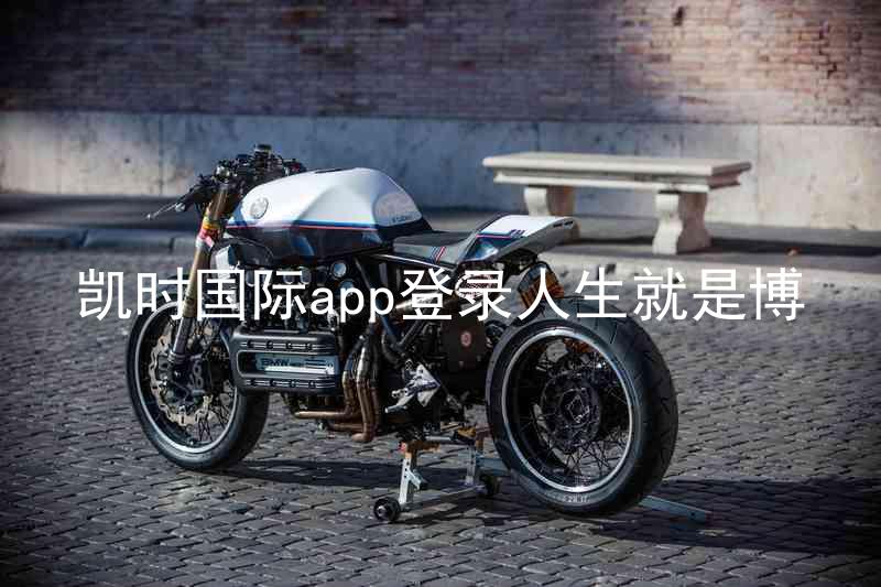 凯时国际app登录人生就是博