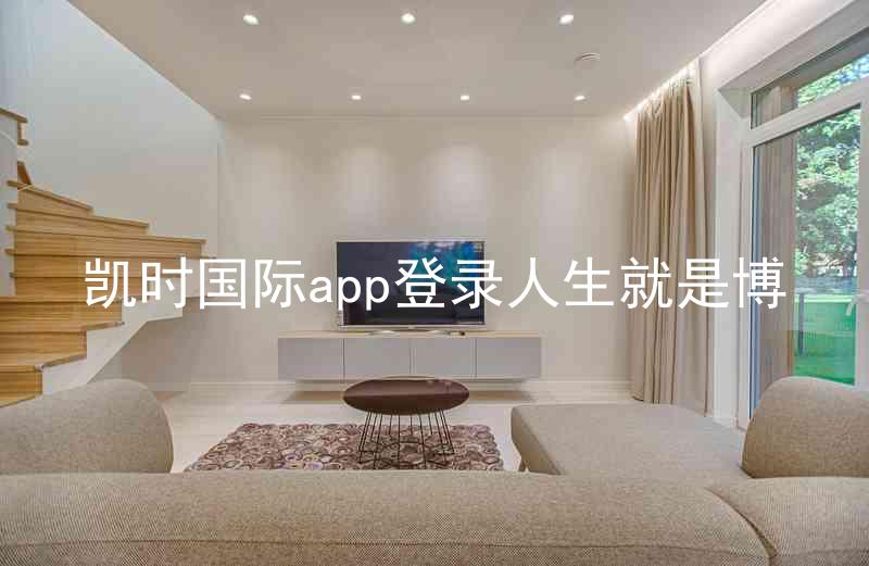 凯时国际app登录人生就是博