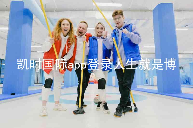 凯时国际app登录人生就是博