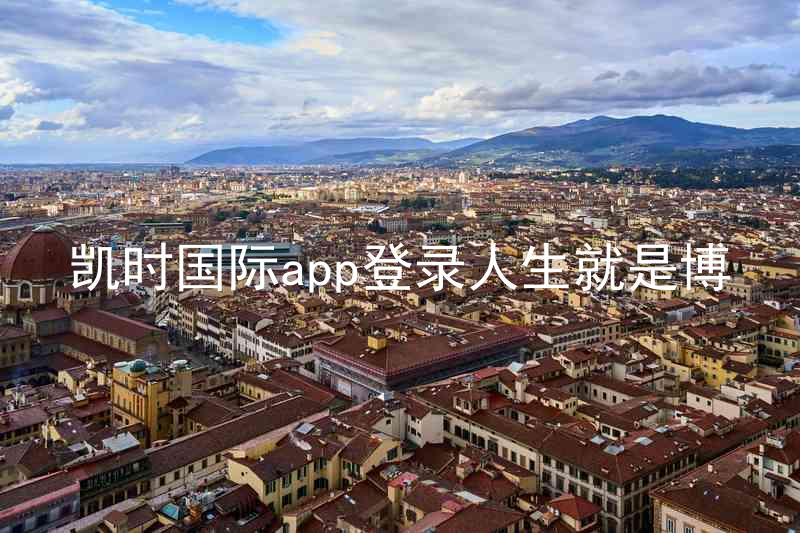 凯时国际app登录人生就是博